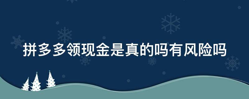 拼多多领现金是真的吗有风险吗 拼多多助力现金最后0.01解决办法