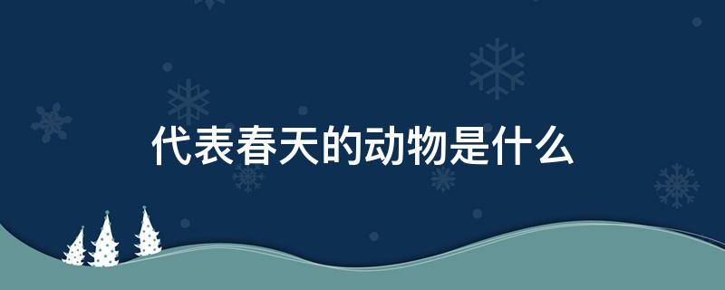 代表春天的动物是什么 象征着春天的动物