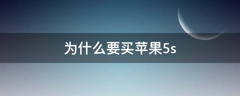 为什么要买苹果5s 为什么要买苹果手机理由