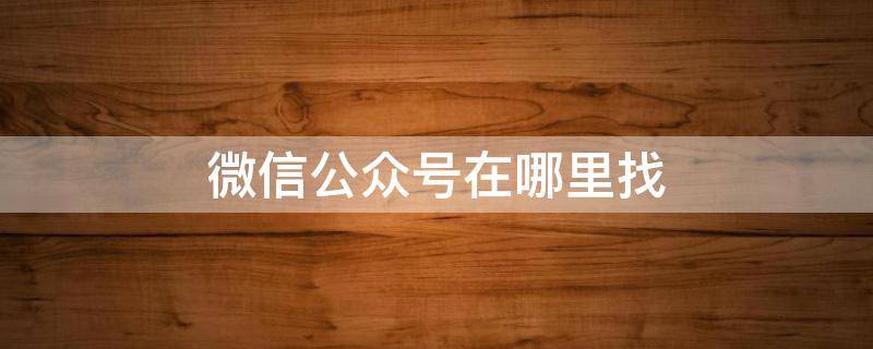 微信公众号在哪里找 中国移动微信公众号在哪里找