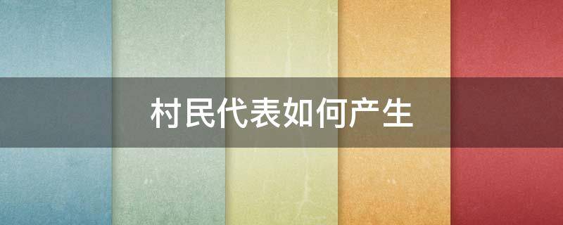 村民代表如何产生（村民代表如何产生,最少多少）