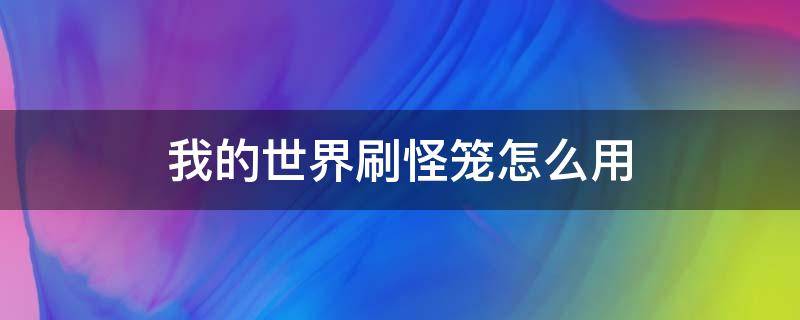 我的世界刷怪笼怎么用（我的世界刷怪笼怎么用命令获得）