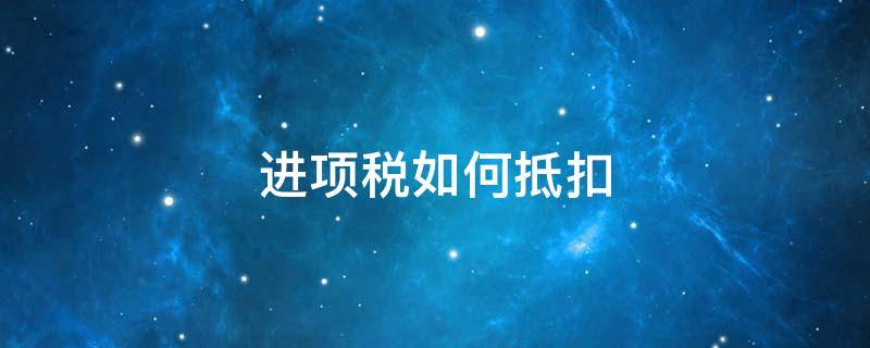 进项税如何抵扣 购置固定资产进项税如何抵扣