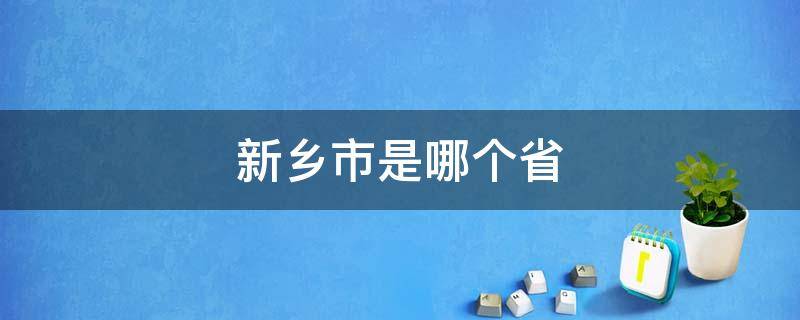 新乡市是哪个省 新乡市是哪个省的省会城市