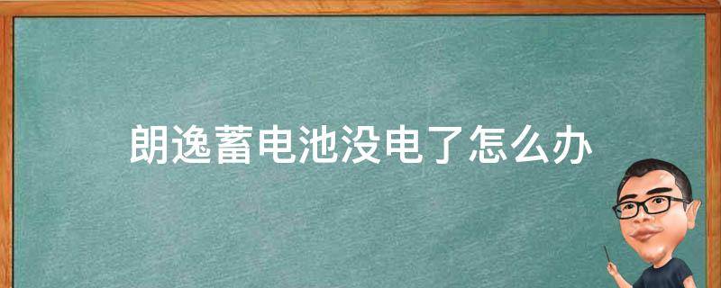 朗逸蓄电池没电了怎么办 朗逸2017款电瓶没电了