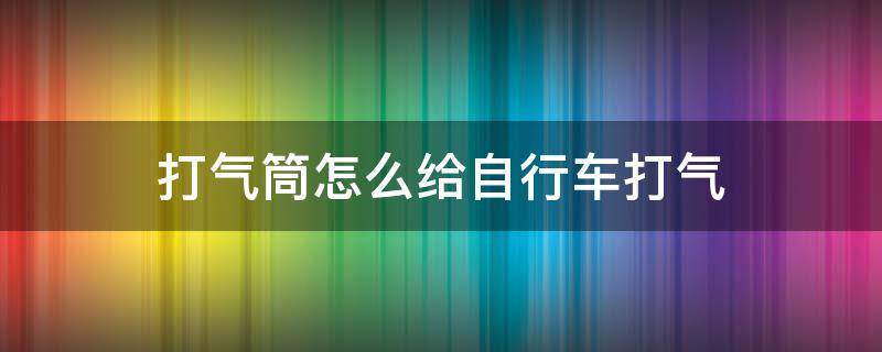 打气筒怎么给自行车打气 迷你打气筒怎么给自行车打气