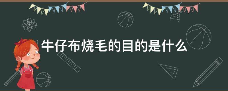 牛仔布烧毛的目的是什么 烧毛是依据什么原理处理织物绒毛的