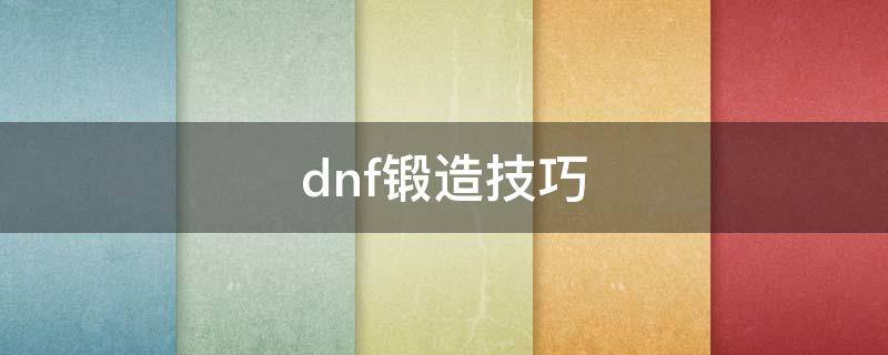 dnf锻造技巧（dnf最新锻造规则）