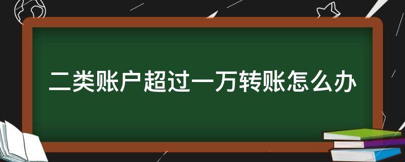 二类账户超过一万转账怎么办 二类账户转入金额超限