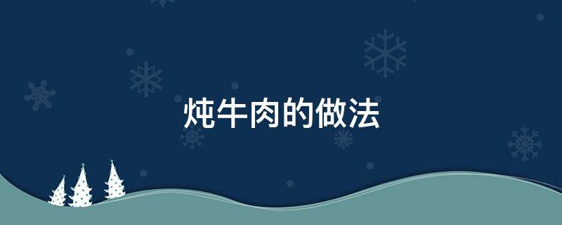 炖牛肉的做法（炖牛肉的做法及配料）