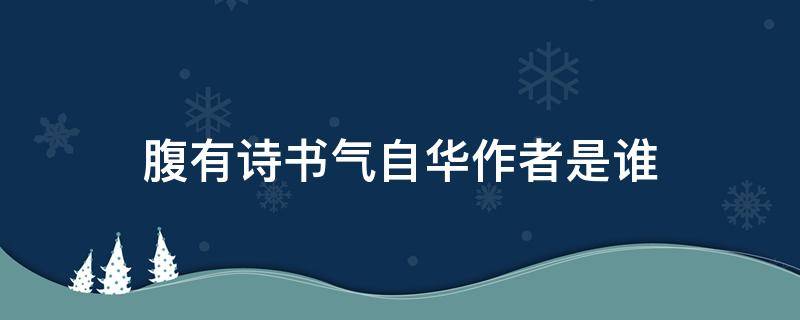 腹有诗书气自华作者是谁（腹有诗书气自华的作者是什么）