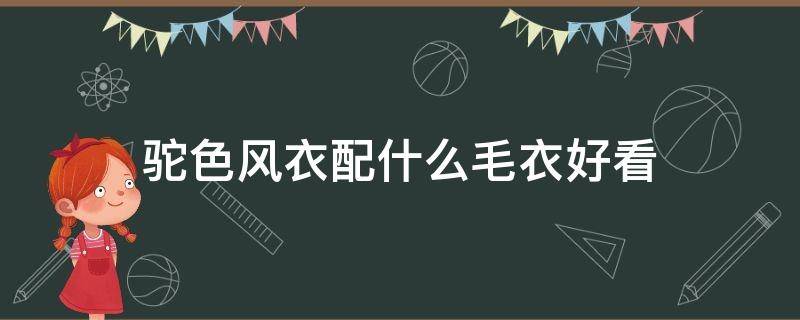 驼色风衣配什么毛衣好看 驼色外套配什么毛衣好看