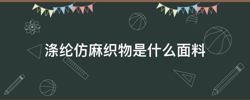 涤纶仿麻织物是什么面料（涤棉仿麻是什么面料）