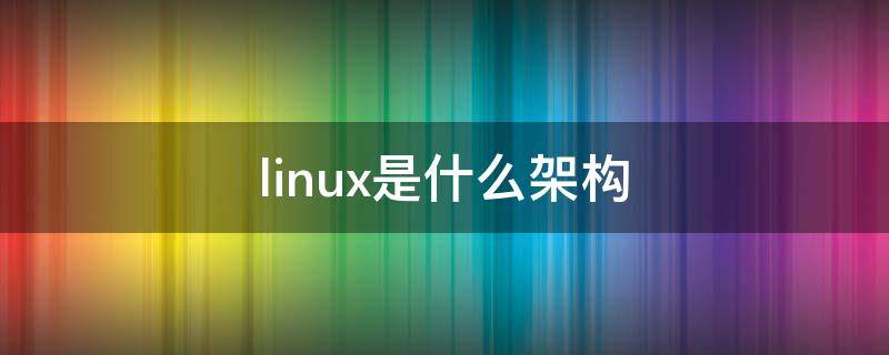 linux是什么架构（Linux架构）