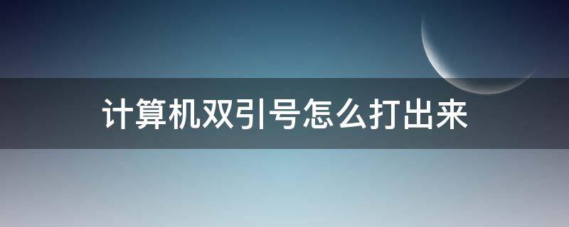 计算机双引号怎么打出来（计算机如何打出双引号）