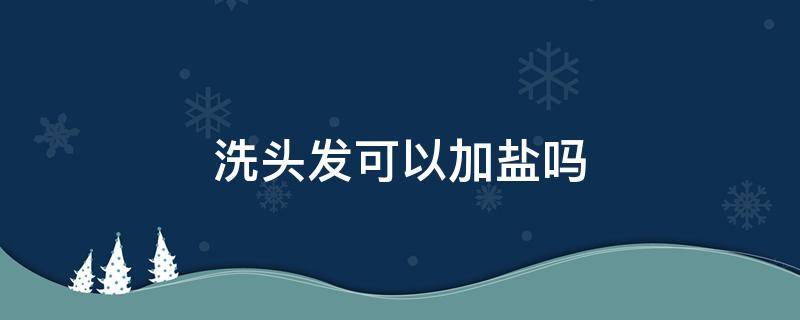 洗头发可以加盐吗 洗头发的时候加点盐可以吗