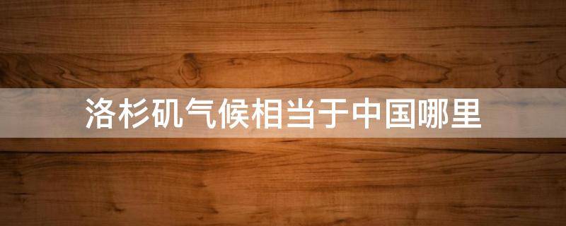 洛杉矶气候相当于中国哪里 洛杉矶相当于中国哪个城市