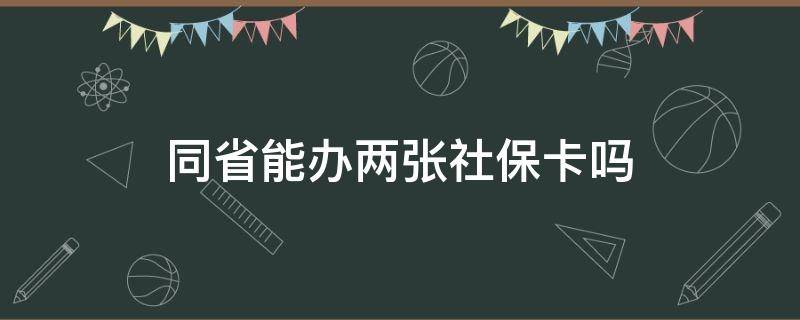 同省能办两张社保卡吗（不同的省份可以办理两张社保卡吗）