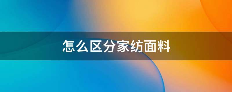 怎么区分家纺面料 家纺材料的区分