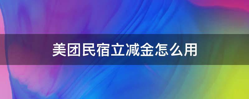 美团民宿立减金怎么用 美团民宿立减金怎么用不了