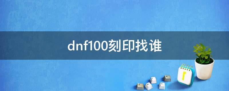 dnf100刻印找谁 dnf刻印在哪100