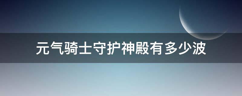 元气骑士守护神殿有多少波（元气骑士守护神殿有多少波成就）