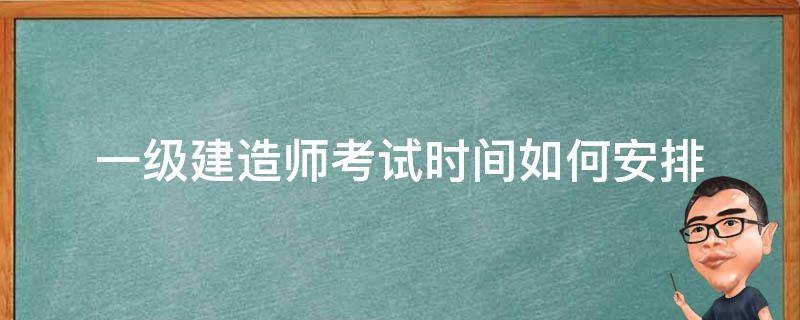 一级建造师考试时间如何安排（一级建造师一般考试时间）