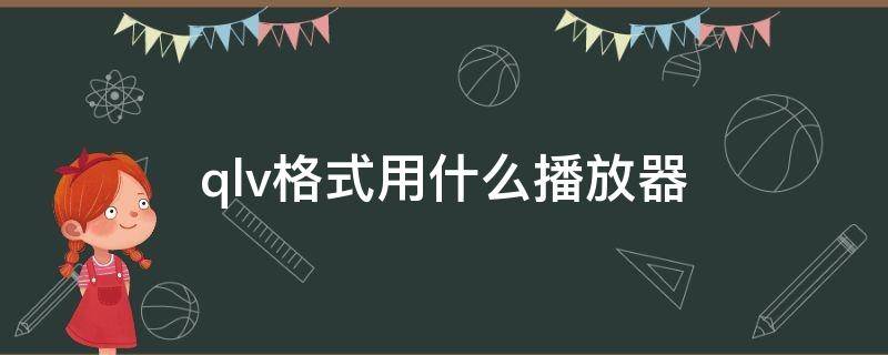 qlv格式用什么播放器 手机qlv格式用什么播放器