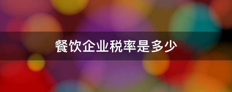 餐饮企业税率是多少 餐饮企业税率是多少 2021