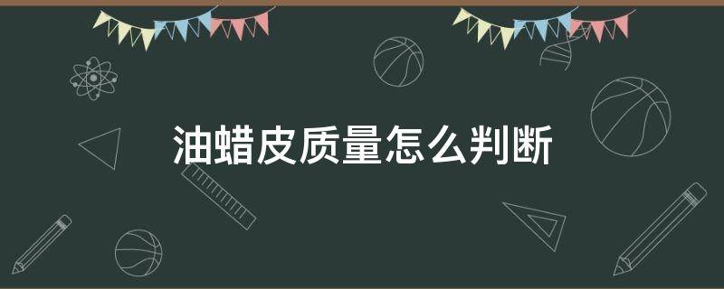 油蜡皮质量怎么判断 油蜡皮什么颜色质量好