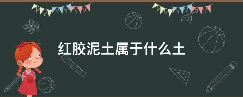 红胶泥土属于什么土 红胶泥土用途