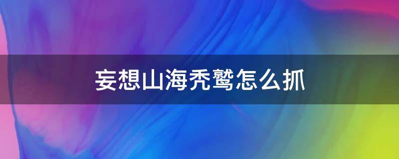 妄想山海秃鹫怎么抓 妄想山海秃鹰怎么抓