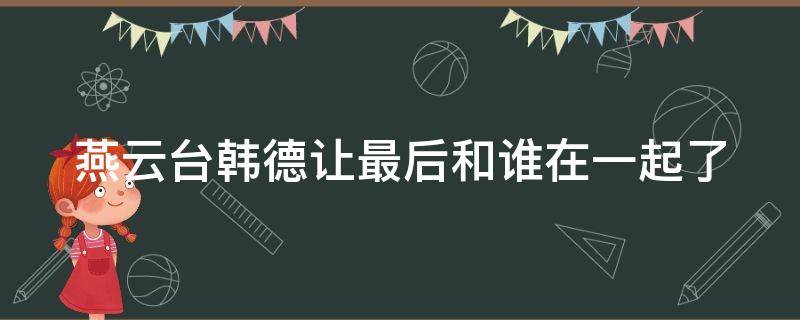 燕云台韩德让最后和谁在一起了 燕云台韩德让什么时候结婚