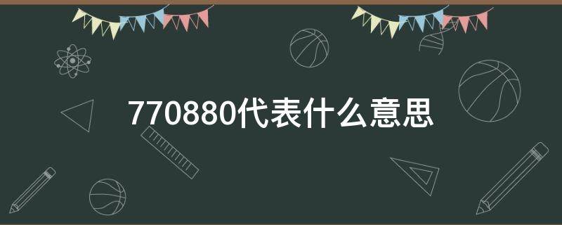 770880代表什么意思 770880代表什么意思还有别的