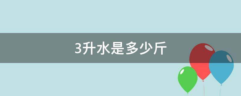 3升水是多少斤 2升水是多少斤