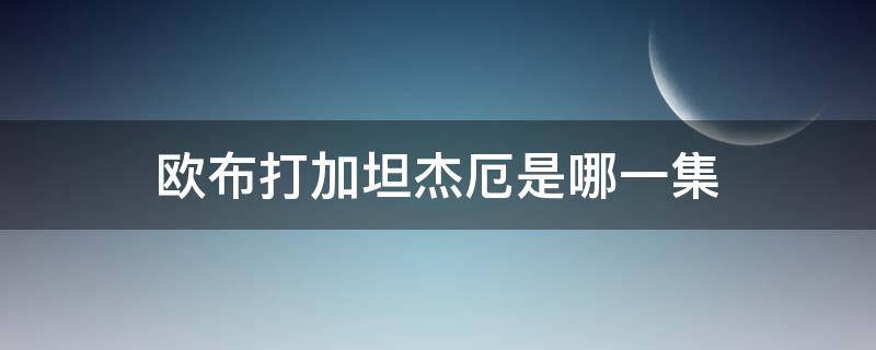 欧布打加坦杰厄是哪一集 欧布加坦杰厄在哪一集