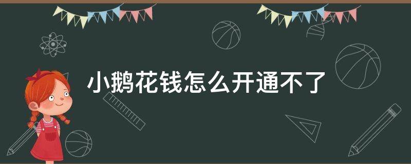 小鹅花钱怎么开通不了（小鹅花钱怎么才能开通）