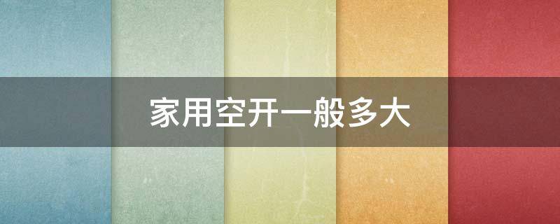 家用空开一般多大 家用空开一般多大电流的