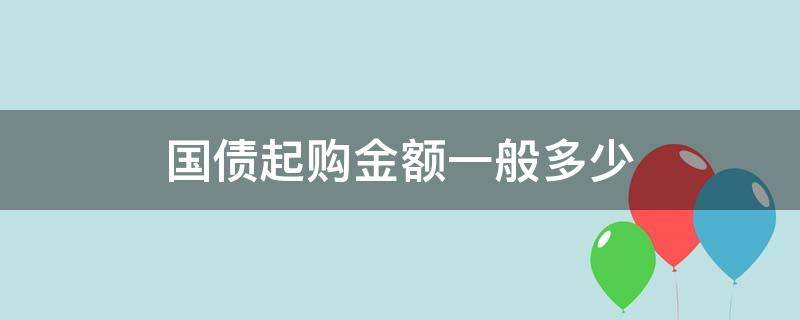 国债起购金额一般多少 储蓄国债的起购金额为多少元