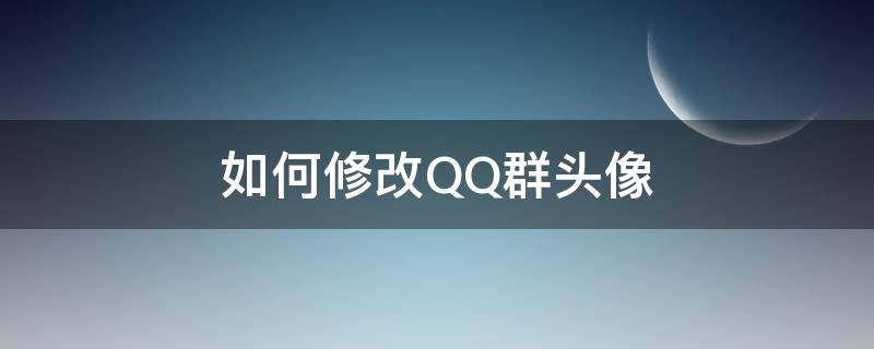 如何修改QQ群头像（怎么修改QQ群头像）