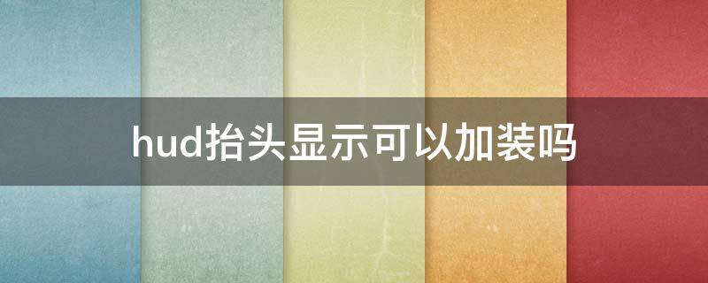 hud抬头显示可以加装吗（汽车加装hud抬头显示）