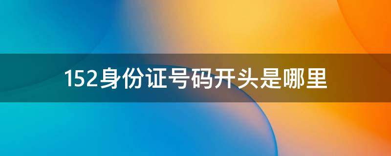 152身份证号码开头是哪里 152开头的身份证号是哪里