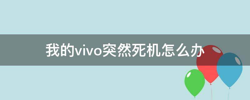 我的vivo突然死机怎么办 vivo手机突然死机了