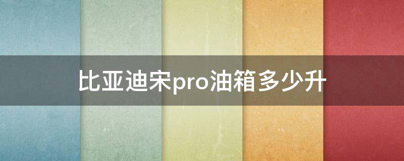 比亚迪宋pro油箱多少升（比亚迪宋pro燃油版油箱多大）