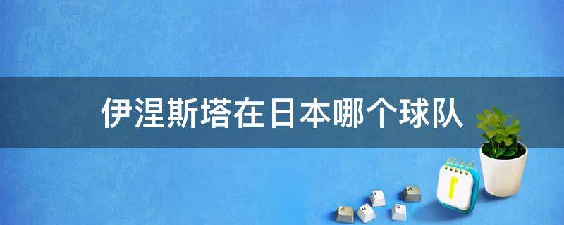 伊涅斯塔在日本哪个球队（伊涅斯塔在日本哪个俱乐部）