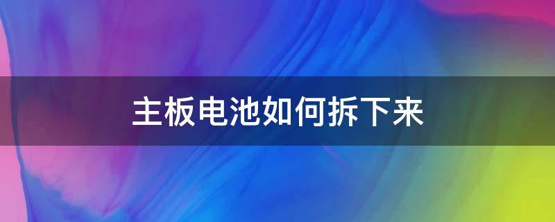 主板电池如何拆下来 如何拆除主板电池