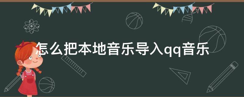 怎么把本地音乐导入qq音乐 如何将本地歌曲导入qq音乐