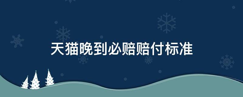 天猫晚到必赔赔付标准 天猫超市晚到必赔赔多少钱