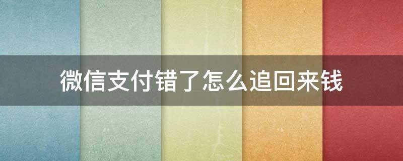 微信支付错了怎么追回来钱（微信支付错误怎么追回钱）