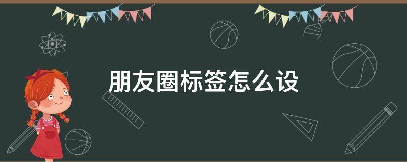 朋友圈标签怎么设（朋友圈标签怎么设置）